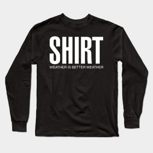 Shirt Weather Is Better Weather Long Sleeve T-Shirt